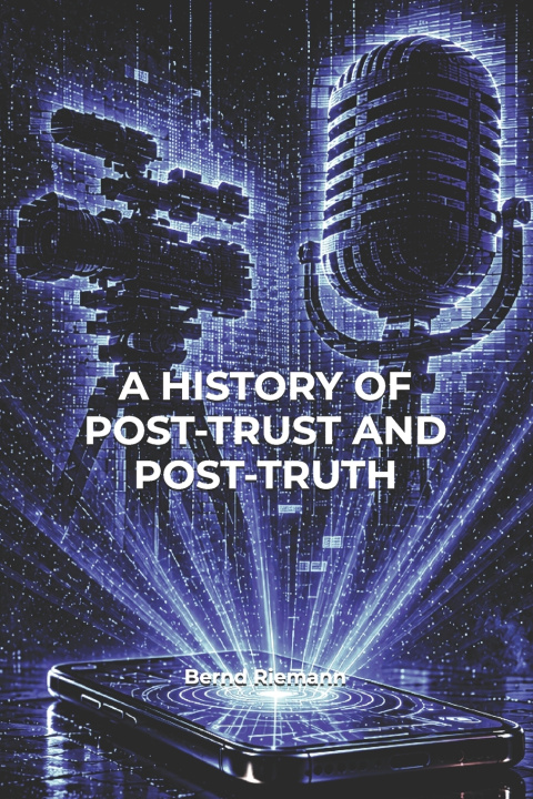 Libro A History of Post-Trust and Post-Truth Bernd Riemann