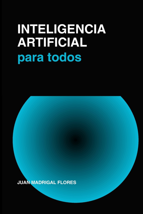 Book Inteligencia Artificia para Todos Juan Francisco Madrigal Flores