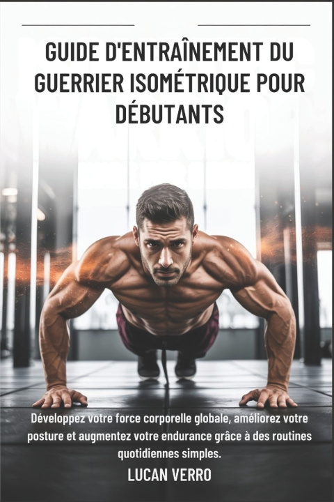 Könyv GUIDE D'ENTRAÎNEMENT DU GUERRIER ISOMÉTRIQUE POUR DÉBUTANTS Lucan Verro