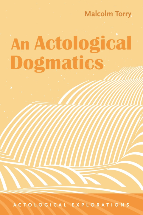 Книга An Actological Dogmatics Malcolm Torry