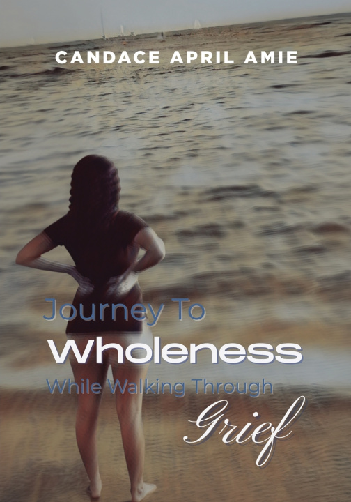 Knjiga Journey To Wholeness While Walking Through Grief Candace April Amie