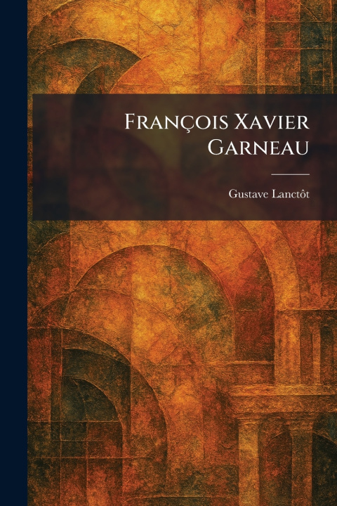 Könyv FranÃ§ois Xavier Garneau Gustave LanctÃ´t