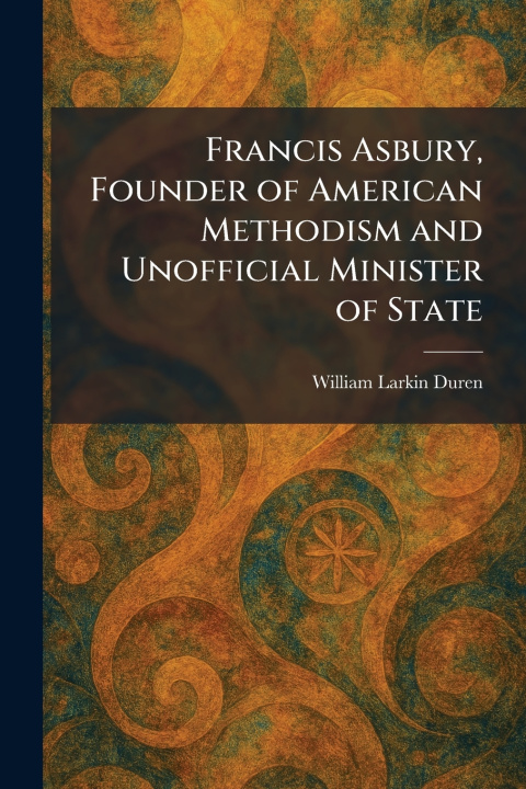 Buch Francis Asbury, Founder of American Methodism and Unofficial Minister of State William Larkin Duren