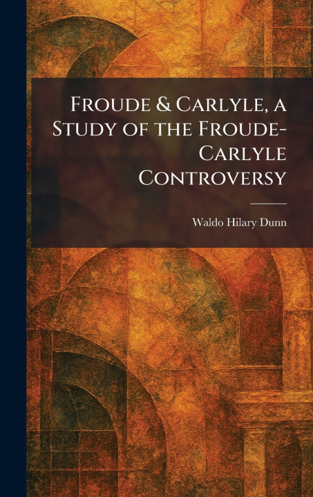 Libro Froude & Carlyle, a Study of the Froude-Carlyle Controversy Waldo Hilary Dunn