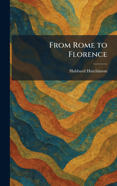 Книга From Rome to Florence Hubbard Hutchinson