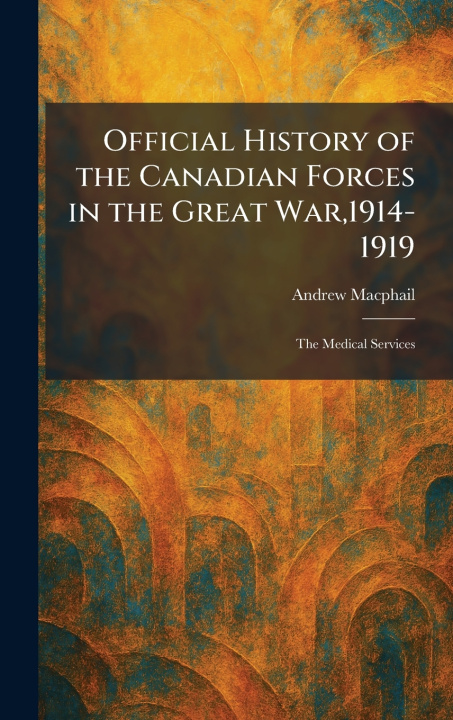 Boek Official History of the Canadian Forces in the Great War,1914-1919 Andrew Macphail