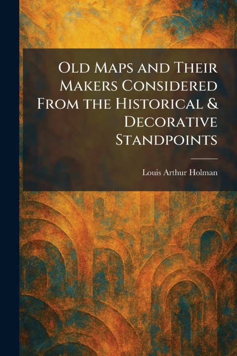 Libro Old Maps and Their Makers Considered From the Historical & Decorative Standpoints Louis Arthur Holman