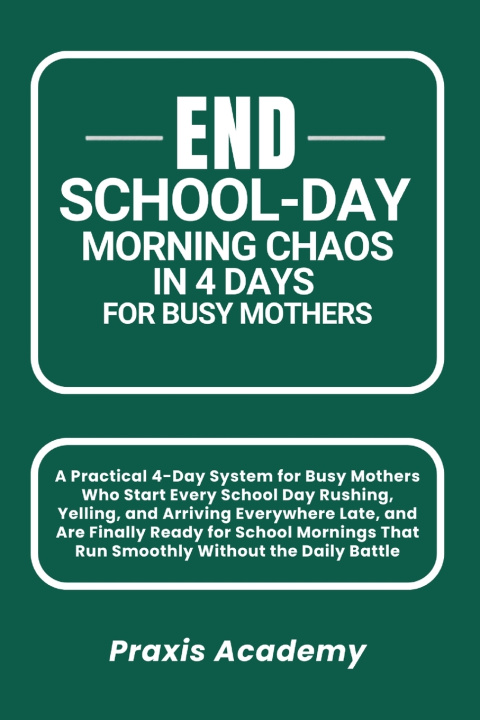 Boek End School-Day Morning Chaos in 4 Days for Busy Mothers Praxis Academy