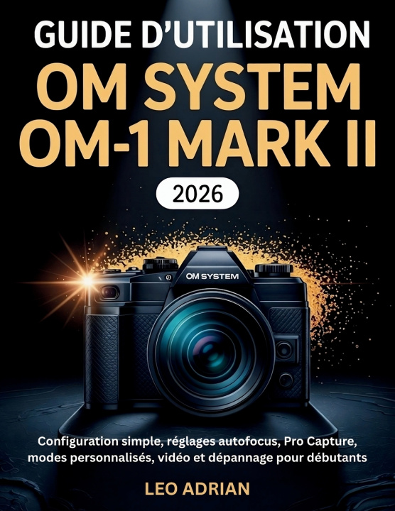 Книга Guide d'utilisation OM SYSTEM OM-1 Mark II 2026 Leo Adrian