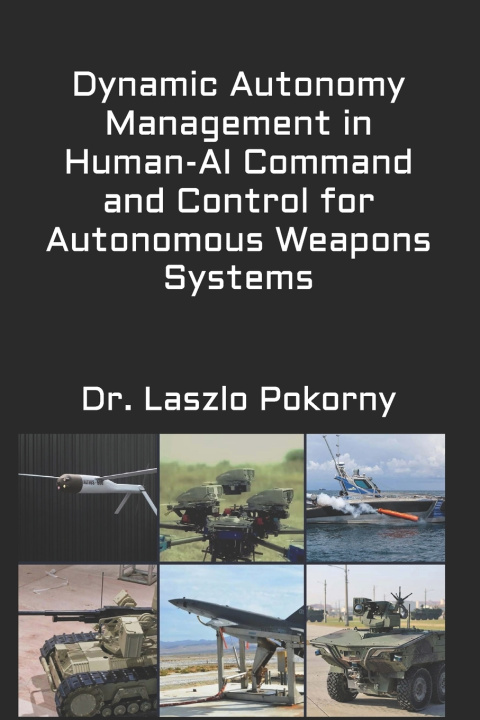 Könyv Dynamic Autonomy Management in Human-AI Command and Control for Autonomous Weapons Systems Laszlo Pokorny