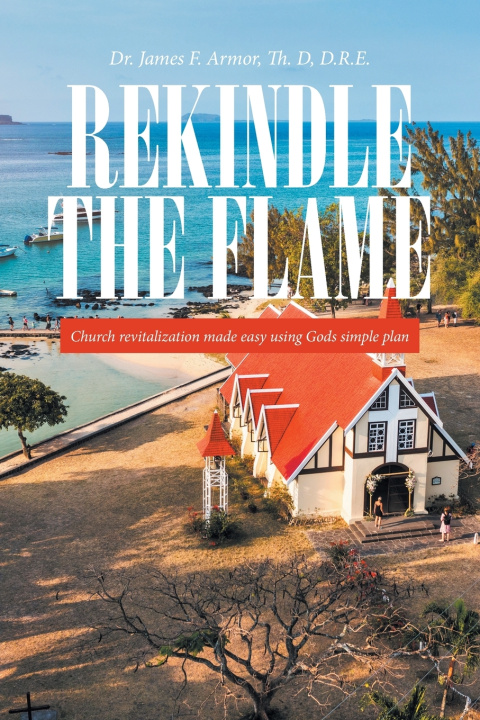 Carte REKINDLE THE FLAME Dr. James F. Armor Th. D D.R.E.