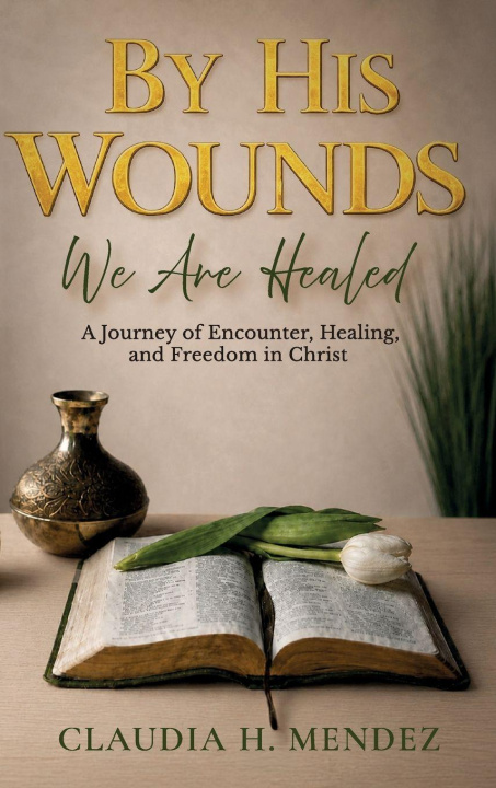 Buch By His Wounds We Are Healed, A Journey of Encounter, Healing, and Freedom in Christ 