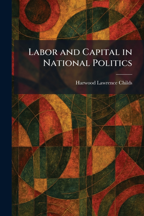 Könyv Labor and Capital in National Politics Harwood Lawrence Childs