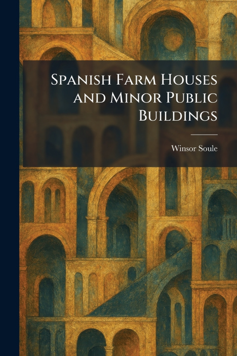 Könyv Spanish Farm Houses and Minor Public Buildings Winsor Soule