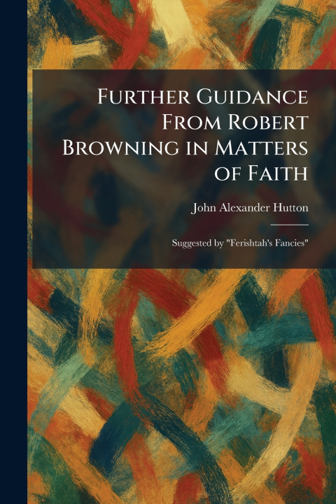 Buch Further Guidance From Robert Browning in Matters of Faith John Alexander Hutton