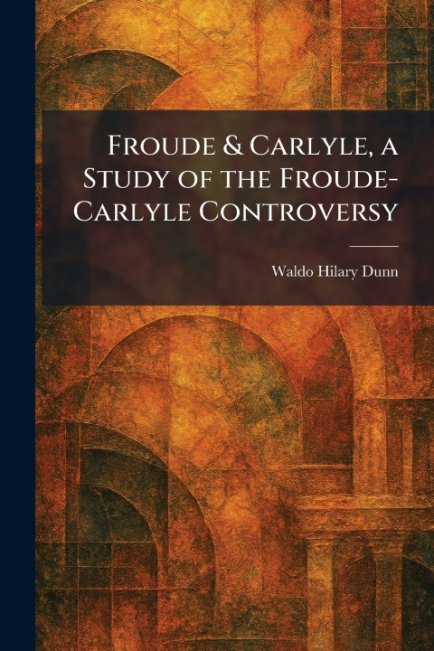 Libro Froude & Carlyle, a Study of the Froude-Carlyle Controversy Waldo Hilary Dunn