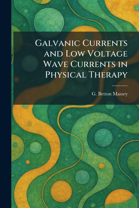 Kniha Galvanic Currents and Low Voltage Wave Currents in Physical Therapy G. Betton Massey