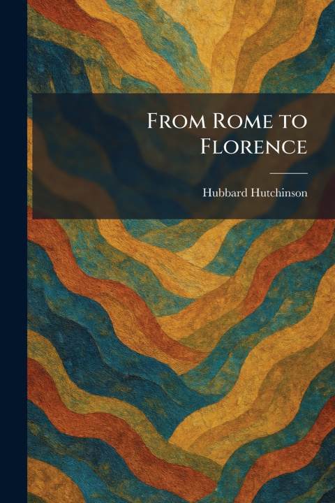 Книга From Rome to Florence Hubbard Hutchinson