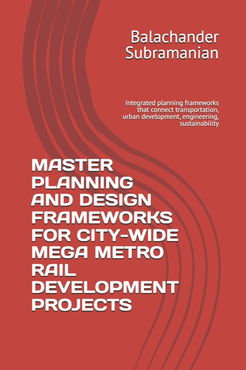 Libro MASTER PLANNING AND DESIGN FRAMEWORKS FOR CITY-WIDE MEGA METRO RAIL DEVELOPMENT PROJECTS Balachander Subramanian
