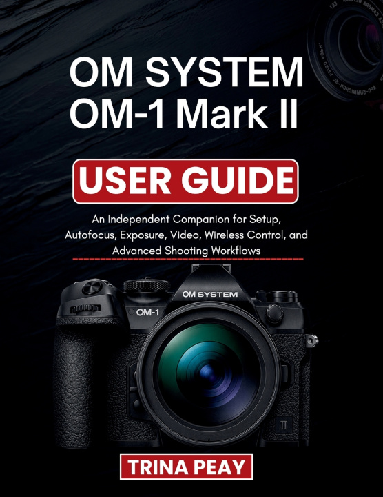 Книга OM SYSTEM OM-1 Mark II USER GUIDE TRINA PEAY