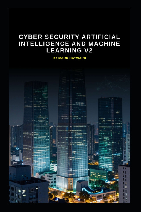 Kniha Cyber Security Artificial Intelligence and Machine Learning v2 Mark Hayward