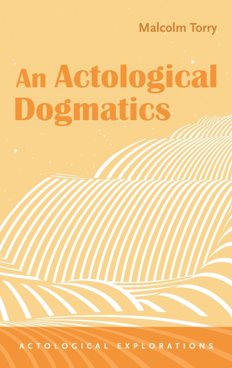 Книга An Actological Dogmatics Malcolm Torry