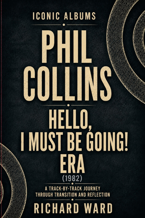 Книга Iconic Albums Phil Collins Hello, I Must Be Going Era (1982) Richard Ward