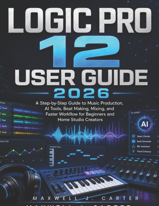 Könyv Logic Pro 12 User Guide 2026 Maxwell J. Carter