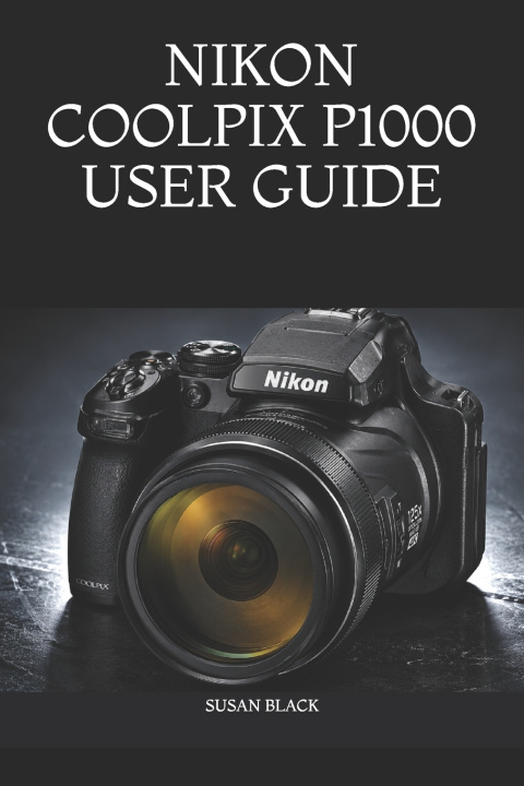 Книга NIKON COOLPIX P1000 USER GUIDE SUSAN BLACK