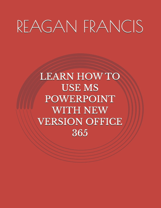Książka LEARN HOW TO USE MS POWERPOINT WITH NEW VERSION OFFICE 365 REAGAN FRANCIS
