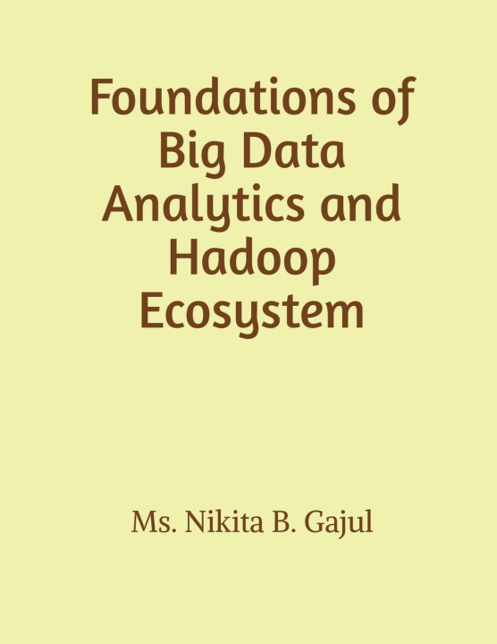 Książka Foundations of Big Data Analytics and Hadoop Ecosystem Ms. Nikita B. Gajul
