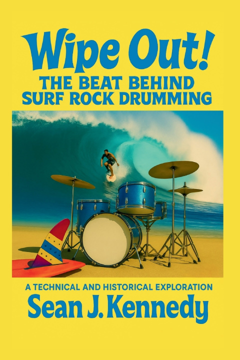 Libro Wipe Out! The Beat Behind Surf Rock Drumming A Technical and Historical Exploration of Surf Rock Drumming Sean J Kennedy