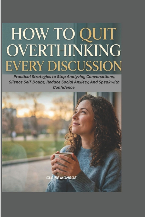 Книга HOW TO QUIT OVERTHINKING EVERY DISCUSSION CLAIRE MONROE