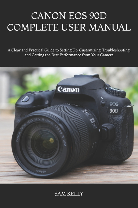 Книга CANON EOS 90D COMPLETE USER MANUAL SAM KELLY
