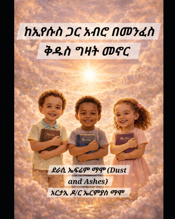 Libro ከኢየሱስ ጋር አብሮ በመንፈስ ቅዱስ ግዛት መኖር ኤፍሬም ማሞ (Dust and Ashes)