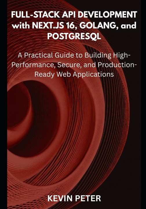 Könyv Full-Stack API Development with Next.js 16, Golang, and PostgreSQL Kevin Peter