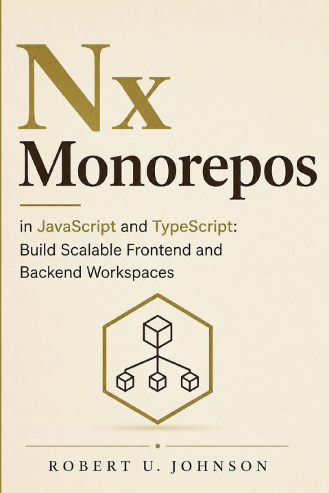 Book Nx Monorepos in JavaScript and TypeScript Robert U. Johnson