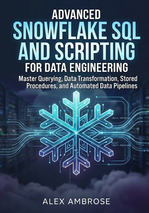 Knjiga Advanced Snowflake SQL and Scripting for Data Engineering Alex Ambrose
