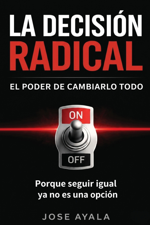 Könyv LA DESICION RADICAL EL PODER DE CAMBIARLO TODO Jose Ayala