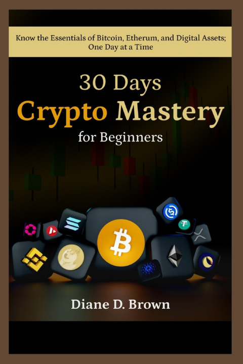 Kniha 30-Day Crypto Mastery for Beginners (From Zero to Confident Investor) DIANE D. BROWN