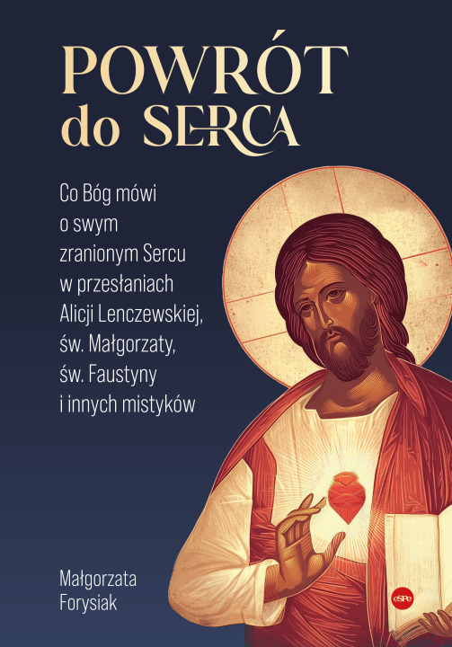 Buch Powrót do Serca. Co Bóg mówi o swym zranionym Sercu w przesłaniach Alicji Lenczewskiej, św. Małgorzaty, św. Faustyny i innych mistyków Małgorzata Forysiak