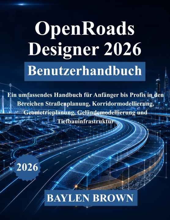 Kniha OpenRoads Designer 2026 Benutzerhandbuch BAYLEN BROWN
