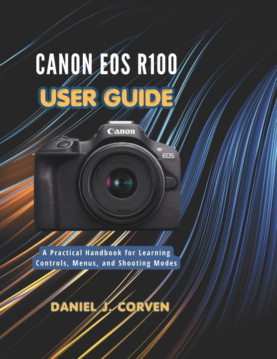 Kniha Canon EOS R100 User Guide Daniel J. Corven
