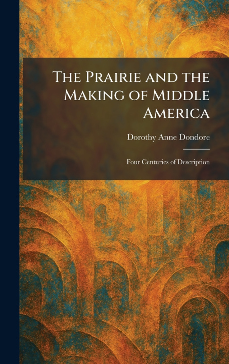 Könyv The Prairie and the Making of Middle America Dorothy Anne Dondore