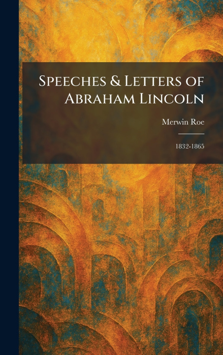 Knjiga Speeches & Letters of Abraham Lincoln Merwin Roe