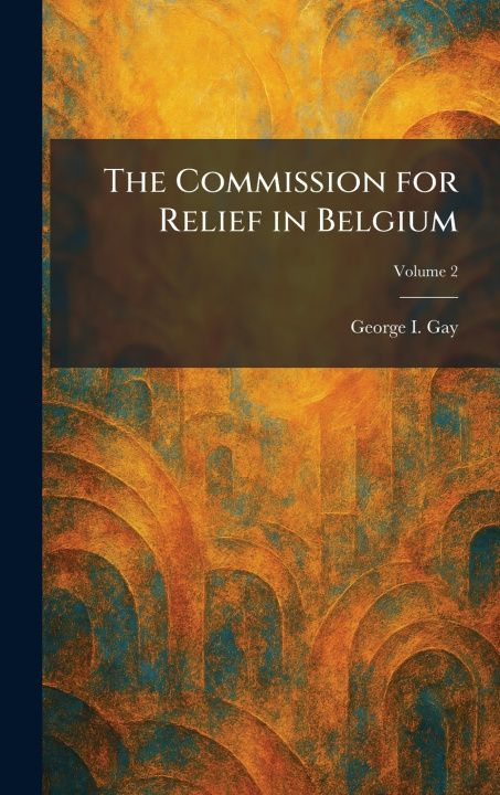 Book The Commission for Relief in Belgium George I. Gay