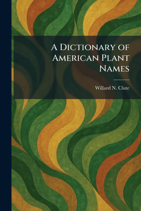 Buch A Dictionary of American Plant Names Willard N. Clute