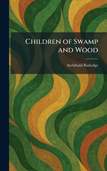 Könyv Children of Swamp and Wood Archibald Rutledge