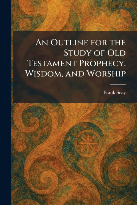 Könyv An Outline for the Study of Old Testament Prophecy, Wisdom, and Worship Frank Seay