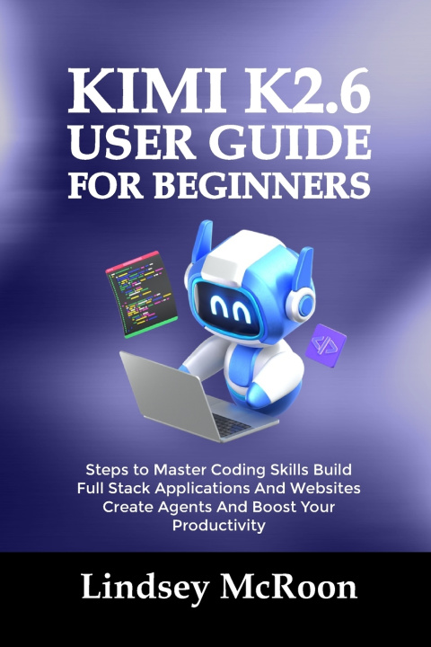 Книга KIMI K2.6 USER GUIDE FOR BEGINNERS Lindsey McRoon